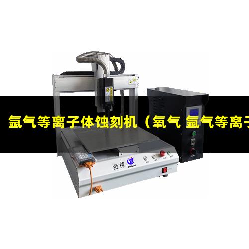 氩气等离子体蚀刻机（氧气 氩气等离子清洗机）